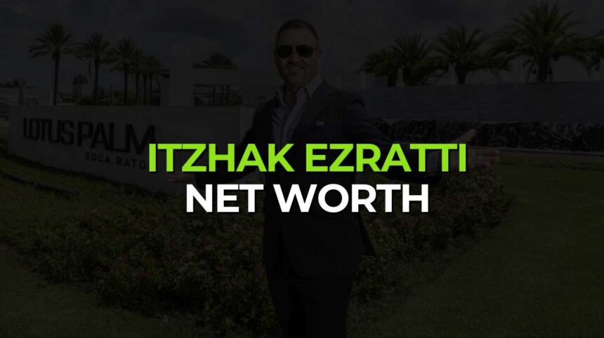 Itchko Ezratti Net Worth in 2025: Real Estate Visionary and Billionaire